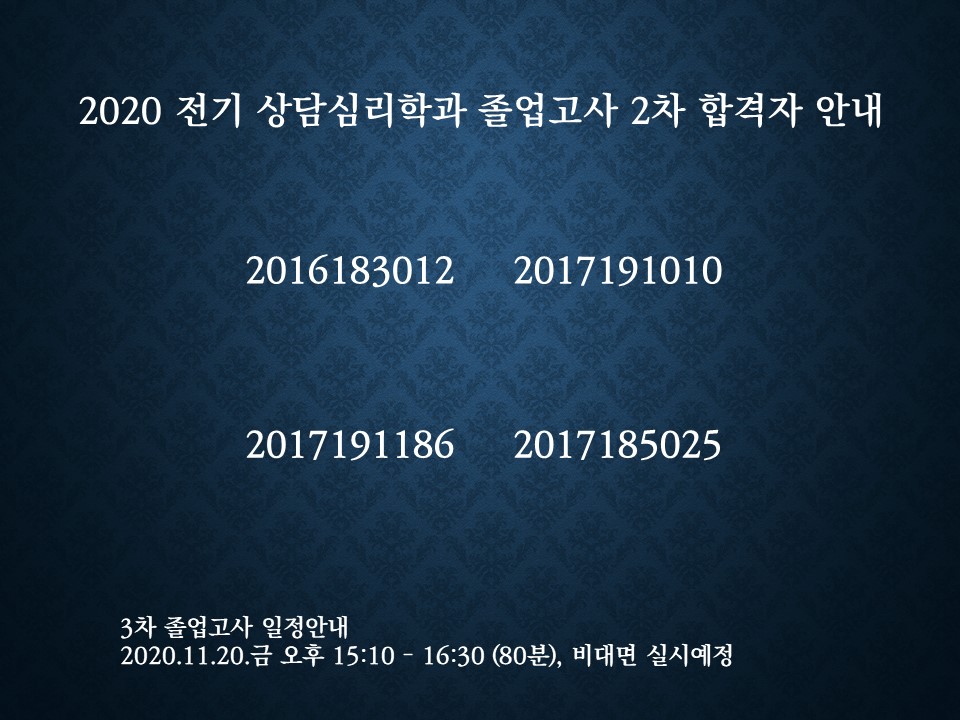 2020 전기 상담심리학과 졸업고사 2차 합격자 안내 2016183012 2017191010 2017191186 2017185025 3차 졸업고사 일정안내 2020년 11월 20일 금요일 15시10분부터 16시 30분까지 80분 비대면 실시예정